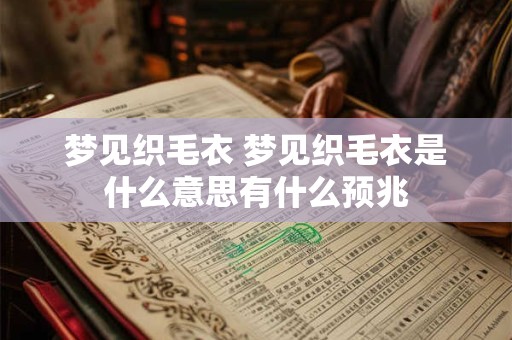 梦见织毛衣 梦见织毛衣是什么意思有什么预兆