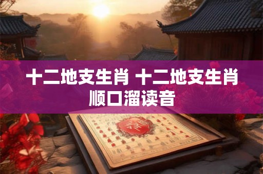 十二地支生肖 十二地支生肖顺口溜读音