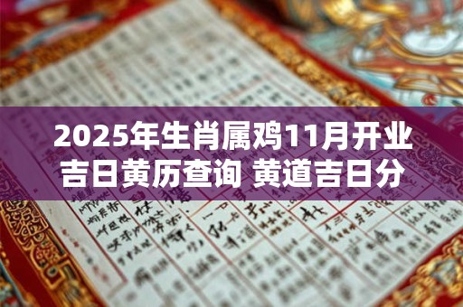 2025年生肖属鸡11月开业吉日黄历查询 黄道吉日分析