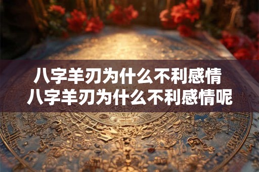 八字羊刃为什么不利感情 八字羊刃为什么不利感情呢