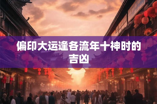偏印大运逢各流年十神时的吉凶