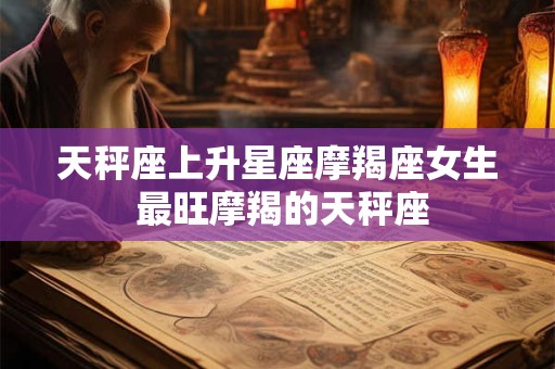 天秤座上升星座摩羯座女生 最旺摩羯的天秤座