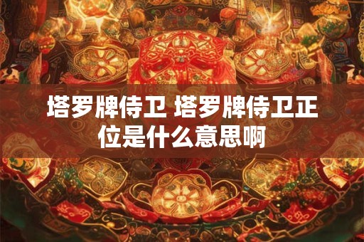塔罗牌侍卫 塔罗牌侍卫正位是什么意思啊