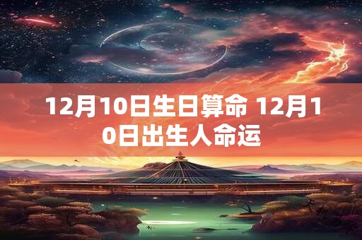 12月10日生日算命 12月10日出生人命运