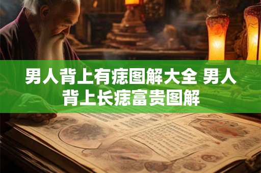 详细阅读:男人背上有痣图解大全 男人背上长痣富贵图解 男人背上有痣图解大全 男人背上长痣富贵图解