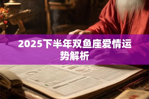2025下半年双鱼座爱情运势解析