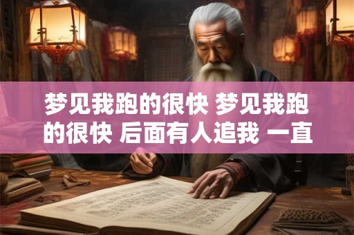 梦见我跑的很快 梦见我跑的很快 后面有人追我 一直追都追不上我