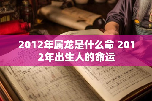 2012年属龙是什么命 2012年出生人的命运