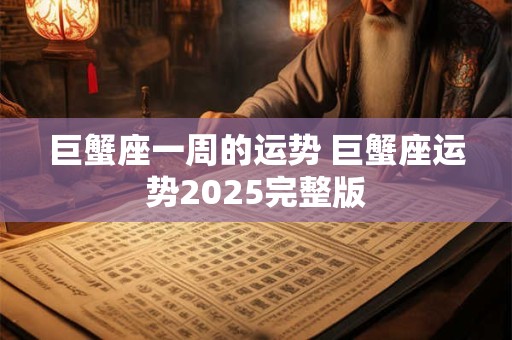 巨蟹座一周的运势 巨蟹座运势2025完整版