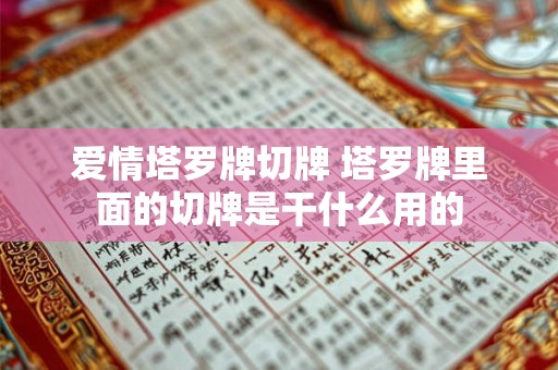 爱情塔罗牌切牌 塔罗牌里面的切牌是干什么用的