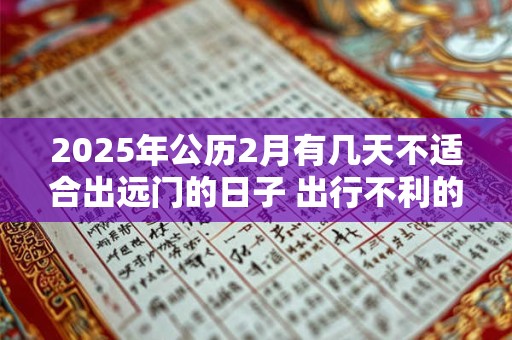 2025年公历2月有几天不适合出远门的日子 出行不利的日子