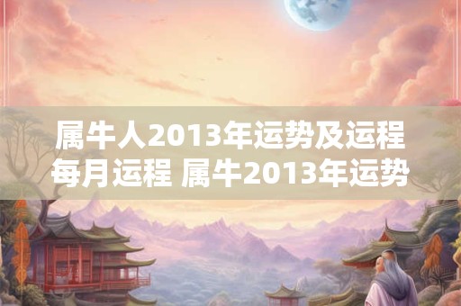 属牛人2013年运势及运程每月运程 属牛2013年运势及运程