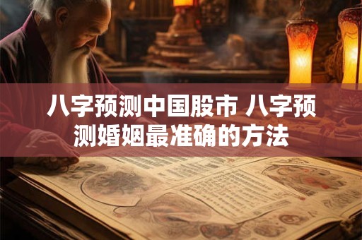 八字预测中国股市 八字预测婚姻最准确的方法