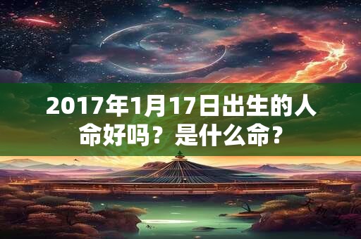 2017年1月17日出生的人命好吗？是什么命？