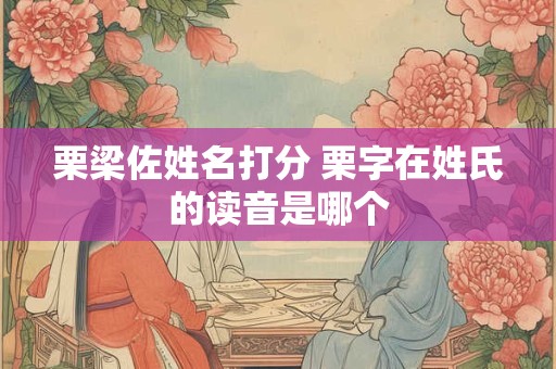 栗梁佐姓名打分 栗字在姓氏的读音是哪个