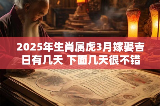 2025年生肖属虎3月嫁娶吉日有几天 下面几天很不错