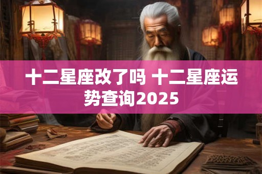 十二星座改了吗 十二星座运势查询2025