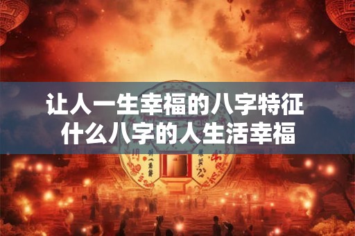 让人一生幸福的八字特征 什么八字的人生活幸福