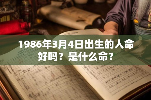 1986年3月4日出生的人命好吗？是什么命？