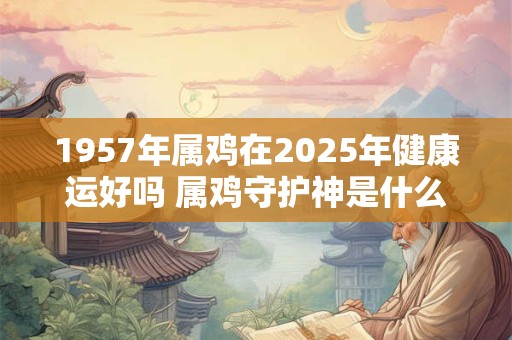 1957年属鸡在2025年健康运好吗 属鸡守护神是什么神
