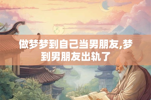 做梦梦到自己当男朋友,梦到男朋友出轨了