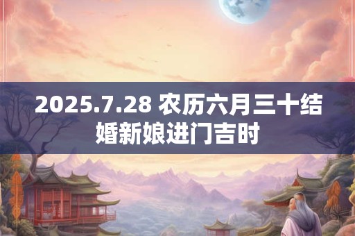 2025.7.28 农历六月三十结婚新娘进门吉时