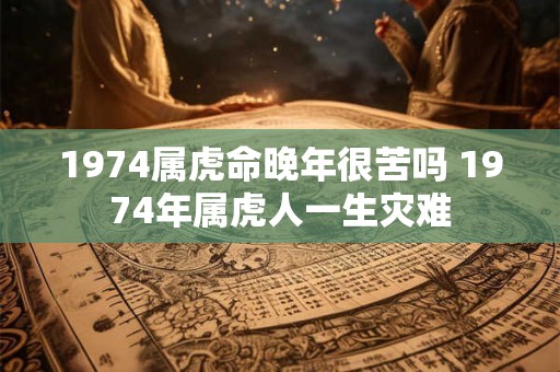 1974属虎命晚年很苦吗 1974年属虎人一生灾难