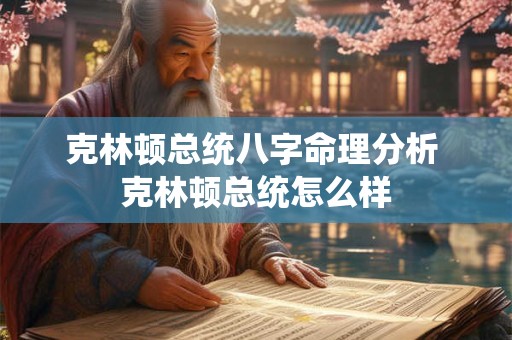 克林顿总统八字命理分析 克林顿总统怎么样