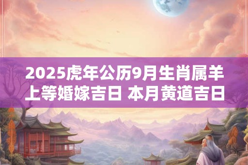 2025虎年公历9月生肖属羊上等婚嫁吉日 本月黄道吉日