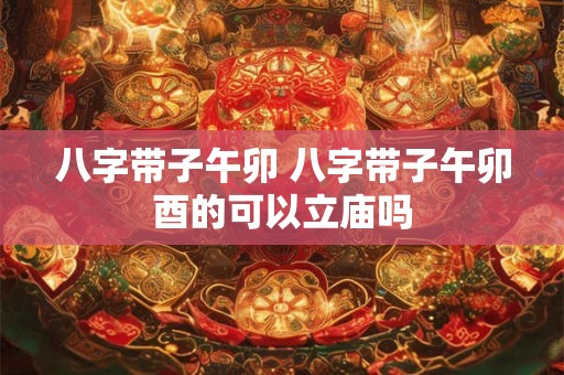 八字带子午卯 八字带子午卯酉的可以立庙吗