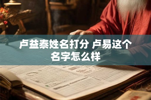 卢益泰姓名打分 卢易这个名字怎么样