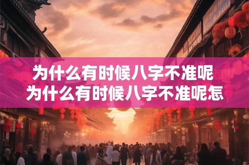为什么有时候八字不准呢 为什么有时候八字不准呢怎么回事