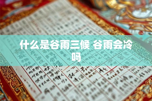 什么是谷雨三候 谷雨会冷吗