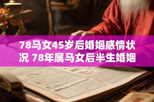 78马女45岁后婚姻感情状况 78年属马女后半生婚姻运势如何