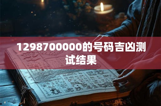 1298700000的号码吉凶测试结果