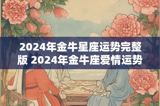 2024年金牛星座运势完整版 2024年金牛座爱情运势如何呢