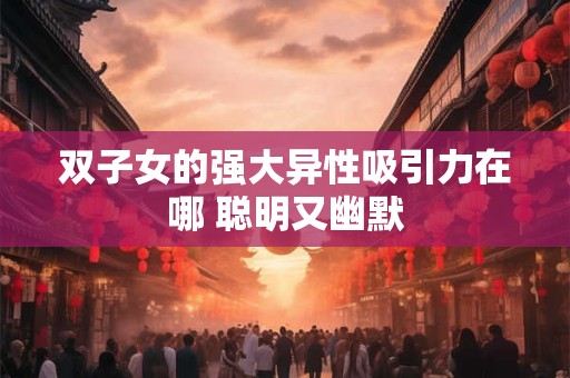 双子女的强大异性吸引力在哪 聪明又幽默
