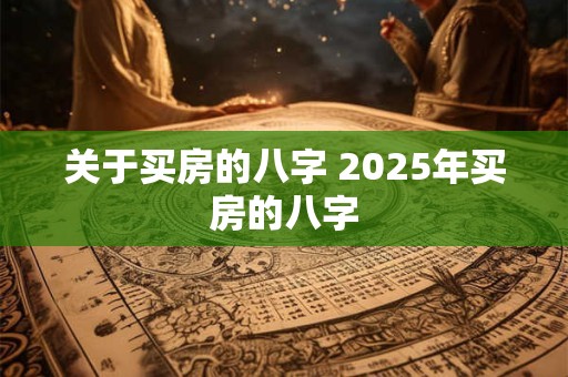 详细阅读:关于买房的八字 2025年买房的八字 关于买房的八字 2025年买房的八字