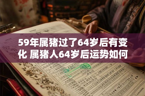 59年属猪过了64岁后有变化 属猪人64岁后运势如何