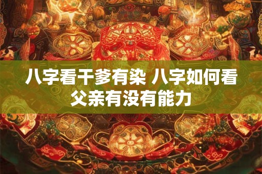 八字看干爹有染 八字如何看父亲有没有能力