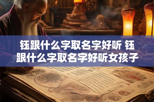 钰跟什么字取名字好听 钰跟什么字取名字好听女孩子