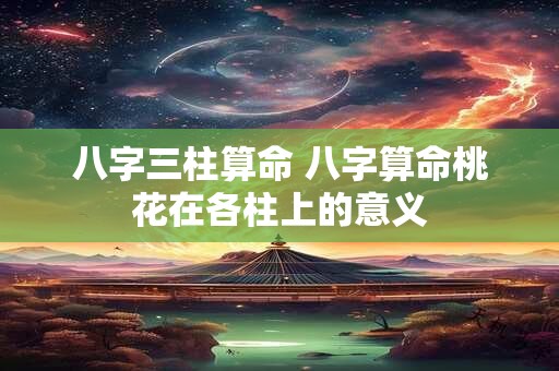 八字三柱算命 八字算命桃花在各柱上的意义
