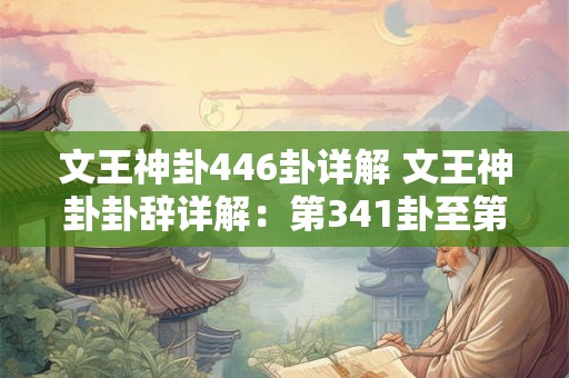 文王神卦446卦详解 文王神卦卦辞详解：第341卦至第348挂卜辞