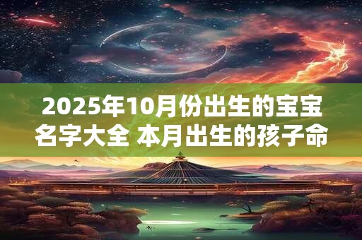 2026年10月份出生的宝宝名字大全 本月出生的孩子命好吗