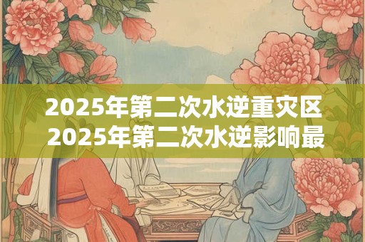 2025年第二次水逆重灾区 2025年第二次水逆影响最大的星座
