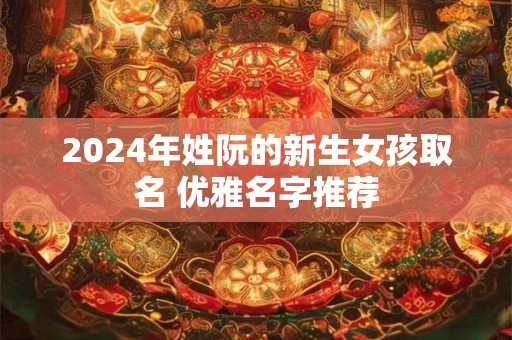 详细阅读:2024年姓阮的新生女孩取名 优雅名字推荐 2024年姓阮的新生女孩取名 优雅名字推荐