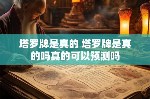 塔罗牌是真的 塔罗牌是真的吗真的可以预测吗