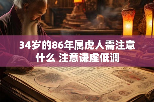 34岁的86年属虎人需注意什么 注意谦虚低调 34岁的86年属虎人需注意什么 注意谦虚低调