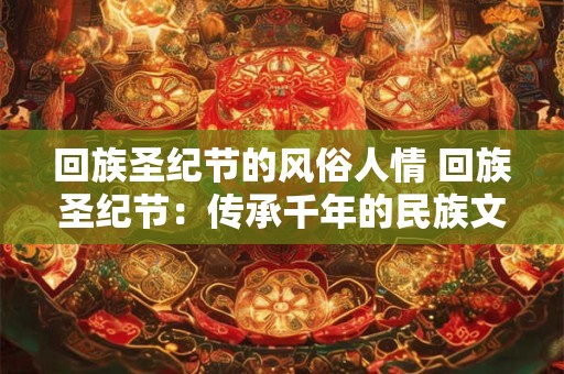 回族圣纪节的风俗人情 回族圣纪节：传承千年的民族文化