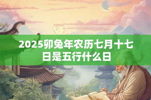 2025卯兔年农历七月十七日是五行什么日
